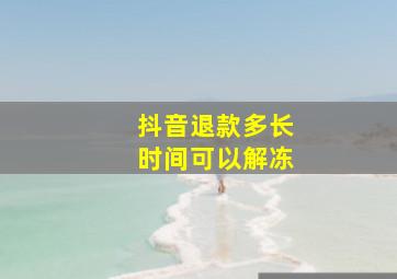 抖音退款多长时间可以解冻