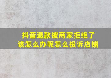 抖音退款被商家拒绝了该怎么办呢怎么投诉店铺