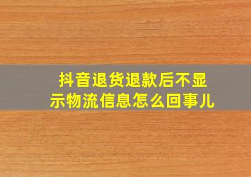 抖音退货退款后不显示物流信息怎么回事儿