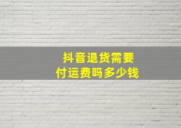 抖音退货需要付运费吗多少钱