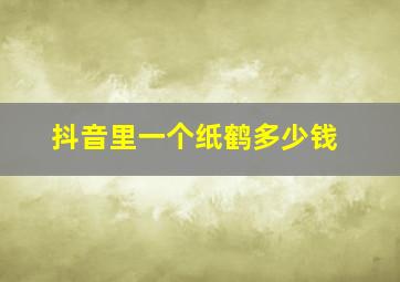 抖音里一个纸鹤多少钱