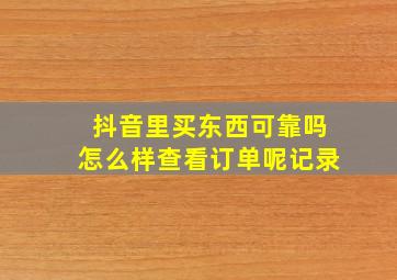 抖音里买东西可靠吗怎么样查看订单呢记录