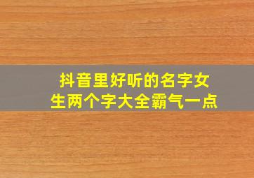 抖音里好听的名字女生两个字大全霸气一点