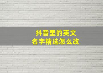 抖音里的英文名字精选怎么改