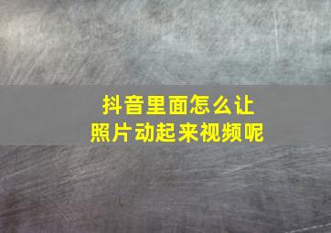 抖音里面怎么让照片动起来视频呢