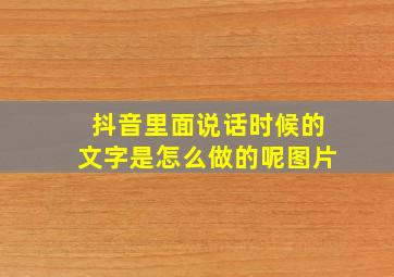 抖音里面说话时候的文字是怎么做的呢图片