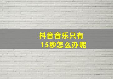 抖音音乐只有15秒怎么办呢