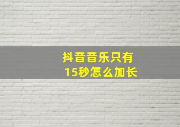 抖音音乐只有15秒怎么加长