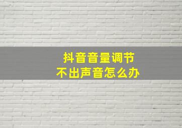 抖音音量调节不出声音怎么办