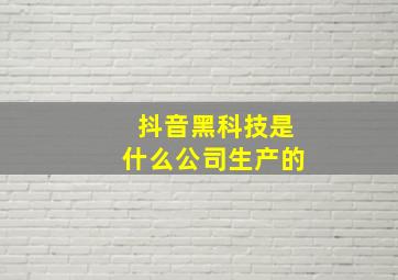 抖音黑科技是什么公司生产的