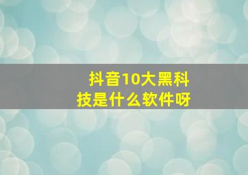 抖音10大黑科技是什么软件呀