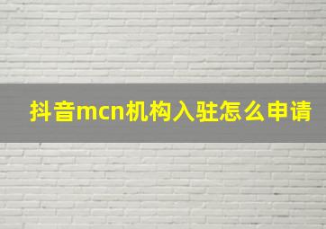 抖音mcn机构入驻怎么申请