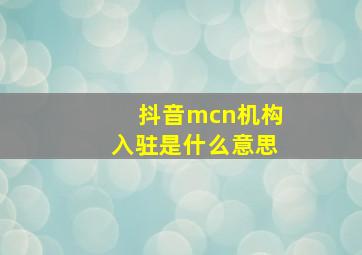 抖音mcn机构入驻是什么意思