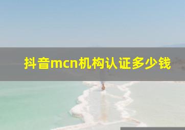 抖音mcn机构认证多少钱