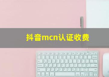 抖音mcn认证收费