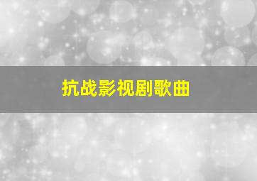 抗战影视剧歌曲