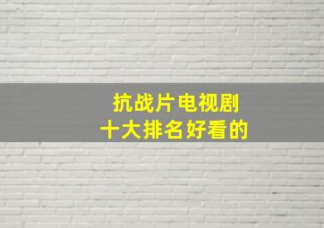 抗战片电视剧十大排名好看的