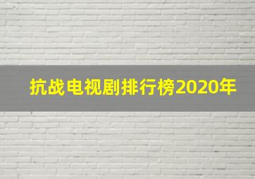 抗战电视剧排行榜2020年