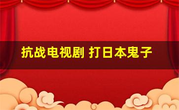 抗战电视剧 打日本鬼子