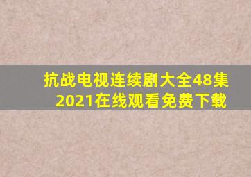 抗战电视连续剧大全48集2021在线观看免费下载