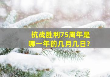 抗战胜利75周年是哪一年的几月几日?