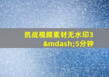 抗战视频素材无水印3—5分钟