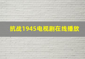 抗战1945电视剧在线播放