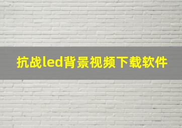 抗战led背景视频下载软件