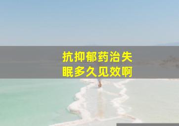 抗抑郁药治失眠多久见效啊