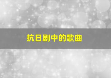 抗日剧中的歌曲