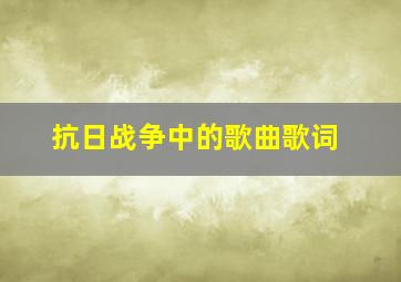 抗日战争中的歌曲歌词