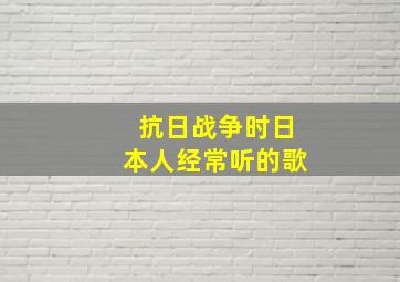 抗日战争时日本人经常听的歌