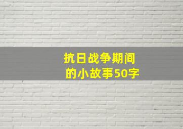 抗日战争期间的小故事50字