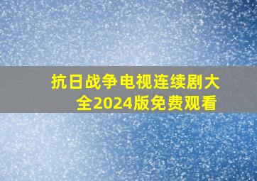 抗日战争电视连续剧大全2024版免费观看