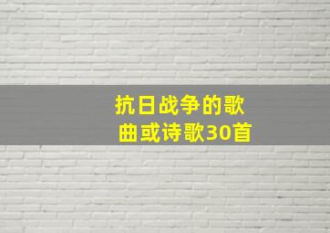 抗日战争的歌曲或诗歌30首