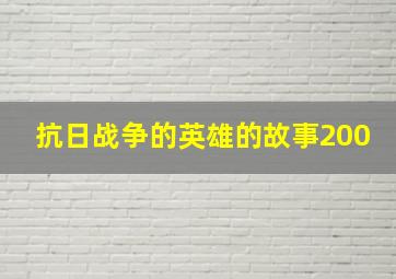 抗日战争的英雄的故事200