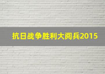 抗日战争胜利大阅兵2015