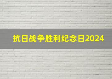 抗日战争胜利纪念日2024