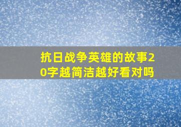 抗日战争英雄的故事20字越简洁越好看对吗