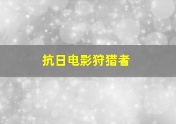 抗日电影狩猎者