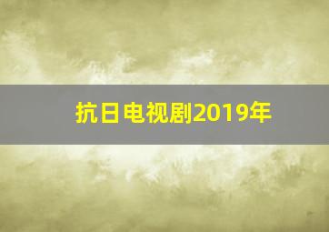 抗日电视剧2019年