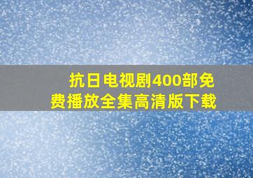 抗日电视剧400部免费播放全集高清版下载