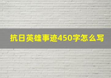 抗日英雄事迹450字怎么写