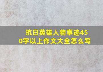 抗日英雄人物事迹450字以上作文大全怎么写