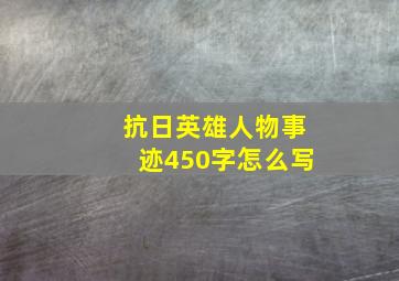 抗日英雄人物事迹450字怎么写