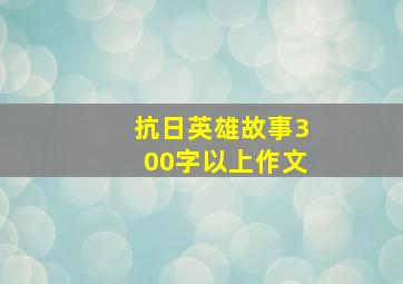 抗日英雄故事300字以上作文