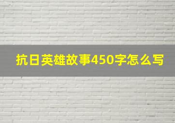 抗日英雄故事450字怎么写