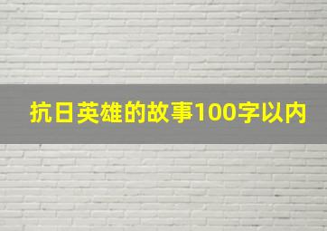 抗日英雄的故事100字以内