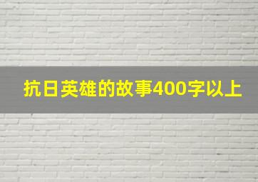 抗日英雄的故事400字以上