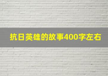 抗日英雄的故事400字左右